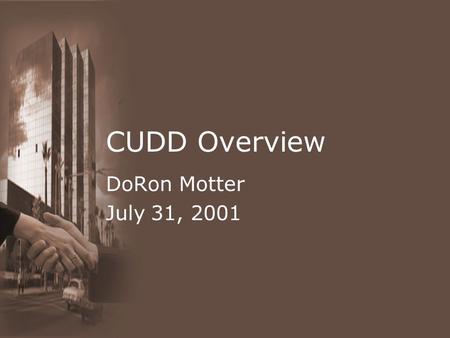 CUDD Overview DoRon Motter July31, 2001. CUDD CU Decision Diagram Package –Written by Fabio Somenzi at Univ. Colorado Able to create/manipulate BDDs,