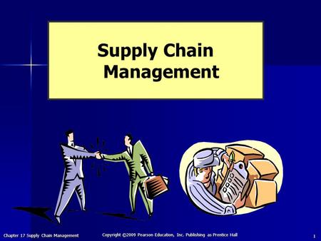 Chapter 17 Supply Chain Management Copyright ©2009 Pearson Education, Inc. Publishing as Prentice Hall 1 Supply Chain Management.