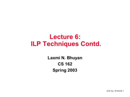 DAP Spr.‘98 ©UCB 1 Lecture 6: ILP Techniques Contd. Laxmi N. Bhuyan CS 162 Spring 2003.