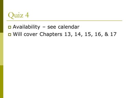Quiz 4  Availability – see calendar  Will cover Chapters 13, 14, 15, 16, & 17.