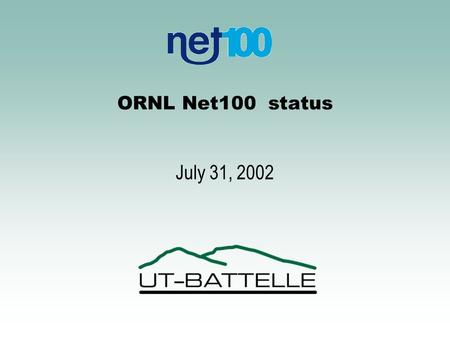 ORNL Net100 status July 31, 2002. UT-BATTELLE U.S. Department of Energy Oak Ridge National Laboratory ORNL Net100 Focus Areas (first year) –TCP optimizations.