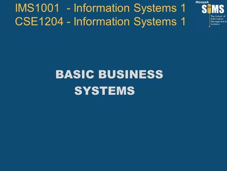 BASIC BUSINESS SYSTEMS IMS1001 - Information Systems 1 CSE1204 - Information Systems 1.