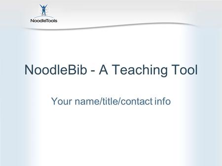 NoodleBib - A Teaching Tool Your name/title/contact info.