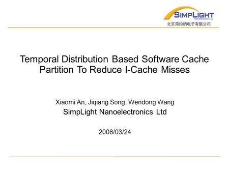 Xiaomi An, Jiqiang Song, Wendong Wang SimpLight Nanoelectronics Ltd 2008/03/24 Temporal Distribution Based Software Cache Partition To Reduce I-Cache Misses.