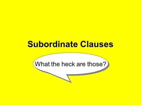 Subordinate Clauses What the heck are those?.