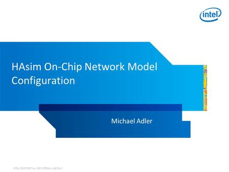 INTEL CONFIDENTIAL, FOR INTERNAL USE ONLY HAsim On-Chip Network Model Configuration Michael Adler.