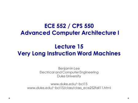 ECE 552 / CPS 550 Advanced Computer Architecture I Lecture 15 Very Long Instruction Word Machines Benjamin Lee Electrical and Computer Engineering Duke.