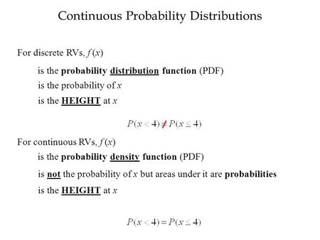 Continuous Probability Distributions For discrete RVs, f (x) is the probability density function (PDF) is not the probability of x but areas under it are.