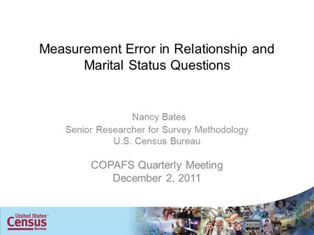 Measurement Error in Relationship and Marital Status Questions Nancy Bates Senior Researcher for Survey Methodology U.S. Census Bureau COPAFS Quarterly.