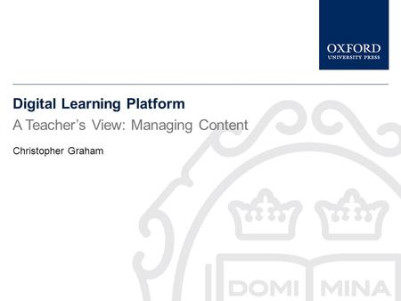 Digital Learning Platform A Teacher’s View: Managing Content Christopher Graham.