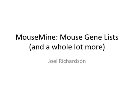 MouseMine: Mouse Gene Lists (and a whole lot more) Joel Richardson.