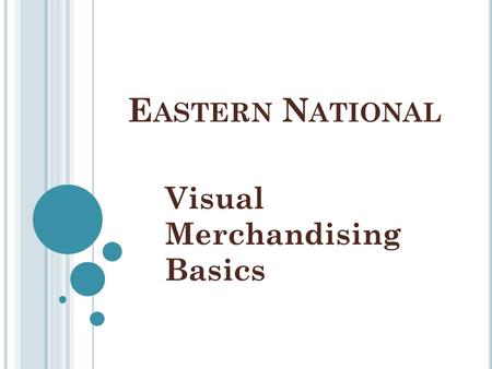 E ASTERN N ATIONAL Visual Merchandising Basics. W HAT IS V ISUAL M ERCHANDISING ? Visual merchandising is the way one displays goods for sale in an attractive.