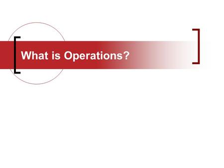 What is Operations?. Operations – One Word Efficiency Production Supply Boring Team building Decision making Strategy BLAH! Unfamiliar Never heard of.