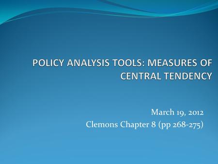 March 19, 2012 Clemons Chapter 8 (pp 268-275). Measures of Central Tendency Used to describe and summarize a distribution Three measures of central tendency.