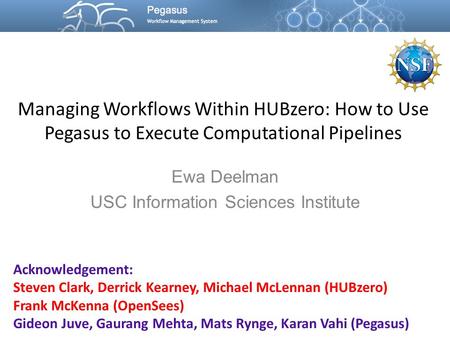 Managing Workflows Within HUBzero: How to Use Pegasus to Execute Computational Pipelines Ewa Deelman USC Information Sciences Institute Acknowledgement: