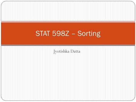Jyotishka Datta STAT 598Z – Sorting. Insertion Sort If the first few objects are already sorted, an unsorted object can be inserted in the sorted set.