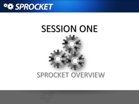SESSION ONE SPROCKET OVERVIEW.
