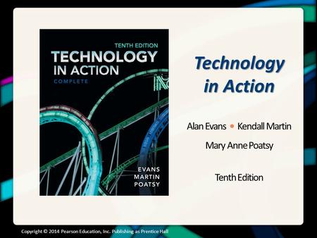 Technology in Action Alan Evans Kendall Martin Mary Anne Poatsy Tenth Edition Copyright © 2014 Pearson Education, Inc. Publishing as Prentice Hall.