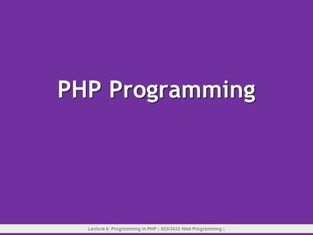 Lecture 6: Programming in PHP | SCK3633 Web Programming |