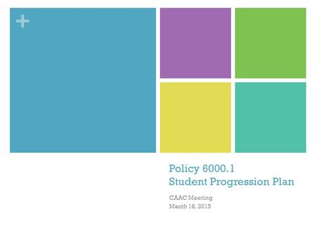 + Policy 6000.1 Student Progression Plan CAAC Meeting March 18, 2015.