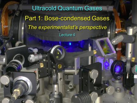 Ultracold Quantum Gases Part 1: Bose-condensed Gases The experimentalist’s perspective Ultracold Quantum Gases Part 1: Bose-condensed Gases The experimentalist’s.