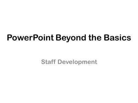 PowerPoint Beyond the Basics Staff Development. Working with Designs Apply a Design from the Design Tab.