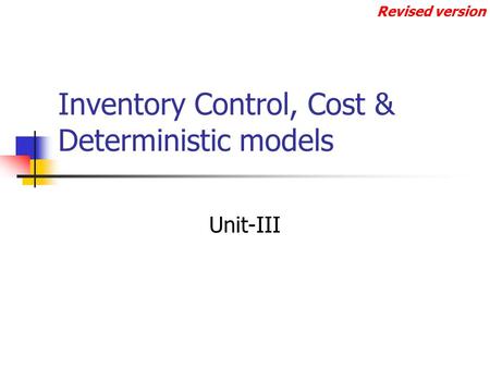 Inventory Control, Cost & Deterministic models Unit-III Revised version.