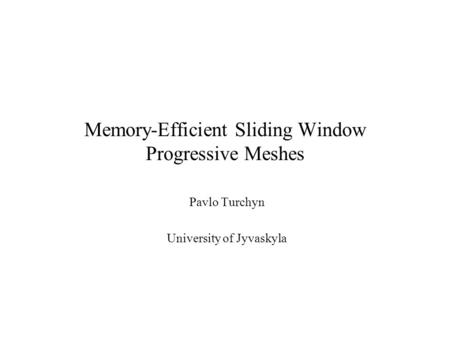 Memory-Efficient Sliding Window Progressive Meshes Pavlo Turchyn University of Jyvaskyla.