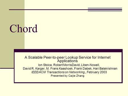 Chord A Scalable Peer-to-peer Lookup Service for Internet Applications Ion Stoica, Robert MorrisDavid, Liben-Nowell, David R. Karger, M. Frans Kaashoek,