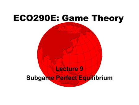 ECO290E: Game Theory Lecture 9 Subgame Perfect Equilibrium.