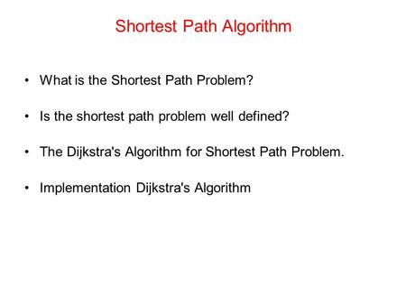 Shortest Path Algorithm What is the Shortest Path Problem? Is the shortest path problem well defined? The Dijkstra's Algorithm for Shortest Path Problem.