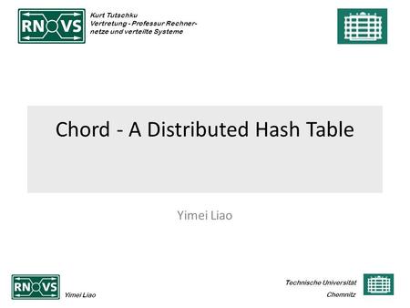 Technische Universität Yimei Liao Chemnitz Kurt Tutschku Vertretung - Professur Rechner- netze und verteilte Systeme Chord - A Distributed Hash Table Yimei.
