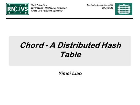 Technische Universität Chemnitz Kurt Tutschku Vertretung - Professur Rechner- netze und verteilte Systeme Chord - A Distributed Hash Table Yimei Liao.