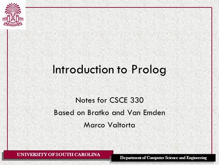 UNIVERSITY OF SOUTH CAROLINA Department of Computer Science and Engineering Introduction to Prolog Notes for CSCE 330 Based on Bratko and Van Emden Marco.