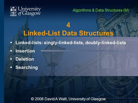 4 Linked-List Data Structures  Linked-lists: singly-linked-lists, doubly-linked-lists  Insertion  Deletion  Searching © 2008 David A Watt, University.