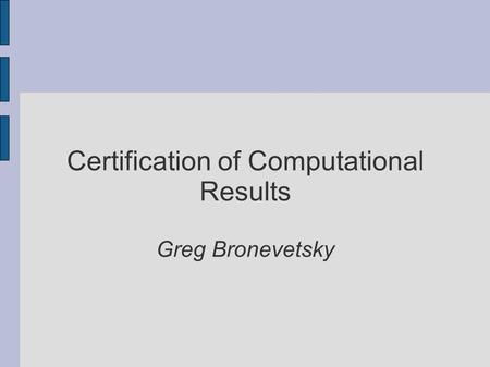 Certification of Computational Results Greg Bronevetsky.