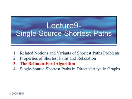 2004 SDU Lecture9- Single-Source Shortest Paths 1.Related Notions and Variants of Shortest Paths Problems 2.Properties of Shortest Paths and Relaxation.