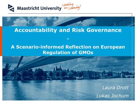 Accountability and Risk Governance - A Scenario-informed Reflection on European Regulation of GMOs Laura Drott Lukas Jochum.
