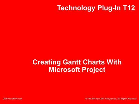 McGraw-Hill/Irwin © The McGraw-Hill Companies, All Rights Reserved Creating Gantt Charts With Microsoft Project Technology Plug-In T12.