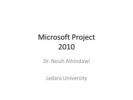 Microsoft Project 2010 Dr. Nouh Alhindawi Jadara University.