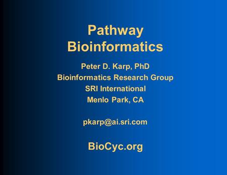 Pathway Bioinformatics Peter D. Karp, PhD Bioinformatics Research Group SRI International Menlo Park, CA BioCyc.org.