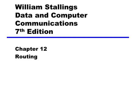 William Stallings Data and Computer Communications 7 th Edition Chapter 12 Routing.