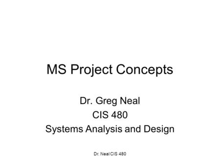 Dr. Neal CIS 480 MS Project Concepts Dr. Greg Neal CIS 480 Systems Analysis and Design.