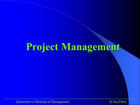 ___________________________________________________________________________ Quantitative Methods of Management  Jan Fábry Project Management.