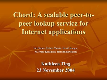 Chord: A scalable peer-to- peer lookup service for Internet applications Ion Stoica, Robert Morris, David Karger, M. Frans Kaashock, Hari Balakrishnan.