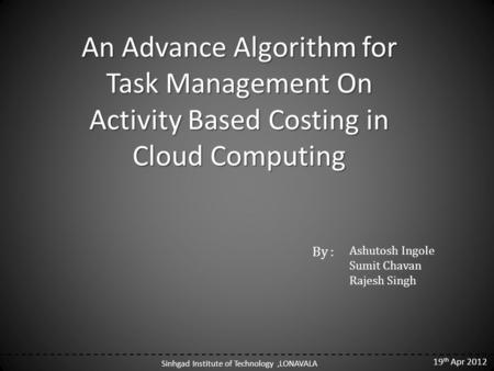 An Advance Algorithm for Task Management On Activity Based Costing in Cloud Computing By : Ashutosh Ingole Sumit Chavan Rajesh Singh Sinhgad Institute.