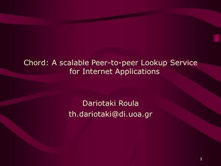 1 1 Chord: A scalable Peer-to-peer Lookup Service for Internet Applications Dariotaki Roula