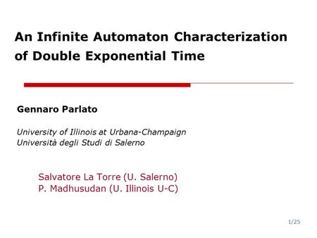 1/25 An Infinite Automaton Characterization of Double Exponential Time Gennaro Parlato University of Illinois at Urbana-Champaign Università degli Studi.