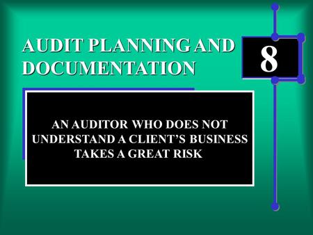 8 AUDIT PLANNING AND DOCUMENTATION AN AUDITOR WHO DOES NOT UNDERSTAND A CLIENT’S BUSINESS TAKES A GREAT RISK.