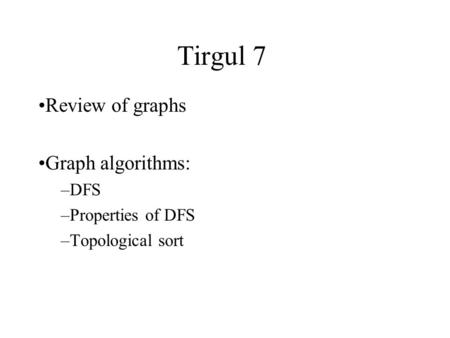Tirgul 7 Review of graphs Graph algorithms: –DFS –Properties of DFS –Topological sort.